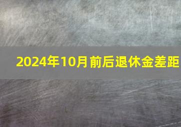 2024年10月前后退休金差距