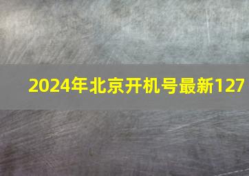 2024年北京开机号最新127