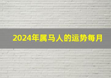 2024年属马人的运势每月