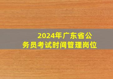 2024年广东省公务员考试时间管理岗位