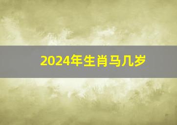 2024年生肖马几岁