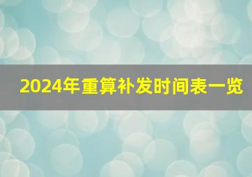 2024年重算补发时间表一览