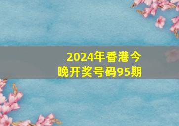 2024年香港今晚开奖号码95期