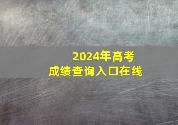 2024年高考成绩查询入口在线