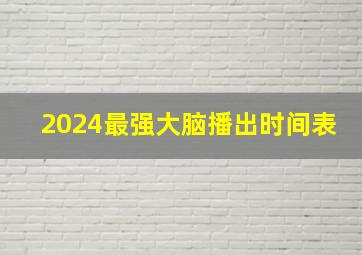 2024最强大脑播出时间表