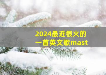 2024最近很火的一首英文歌mast