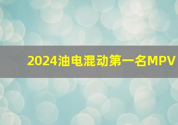 2024油电混动第一名MPV