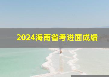 2024海南省考进面成绩