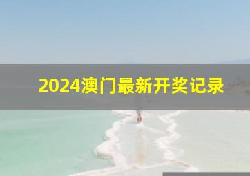 2024澳门最新开奖记录