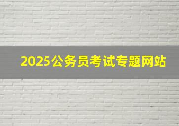 2025公务员考试专题网站