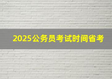 2025公务员考试时间省考