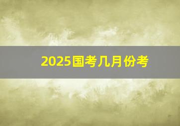 2025国考几月份考