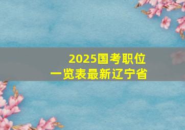 2025国考职位一览表最新辽宁省