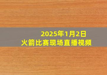 2025年1月2日火箭比赛现场直播视频