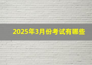 2025年3月份考试有哪些