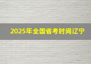 2025年全国省考时间辽宁