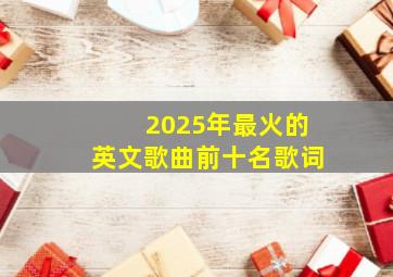 2025年最火的英文歌曲前十名歌词