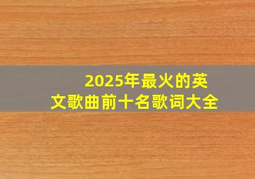 2025年最火的英文歌曲前十名歌词大全