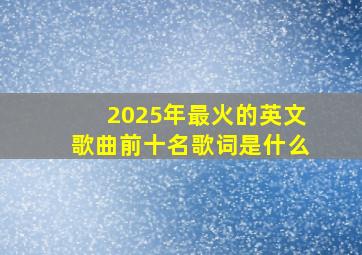 2025年最火的英文歌曲前十名歌词是什么