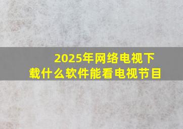 2025年网络电视下载什么软件能看电视节目