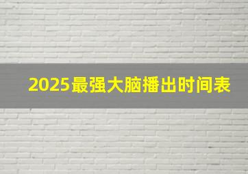 2025最强大脑播出时间表