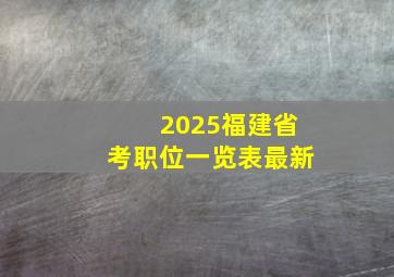 2025福建省考职位一览表最新