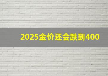 2025金价还会跌到400