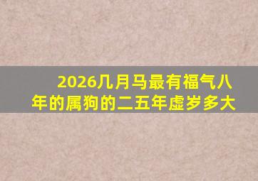 2026几月马最有福气八年的属狗的二五年虚岁多大