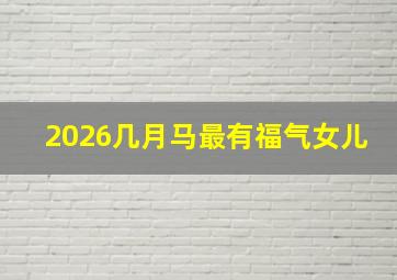 2026几月马最有福气女儿