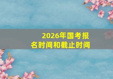 2026年国考报名时间和截止时间