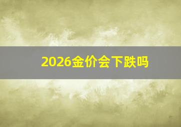 2026金价会下跌吗