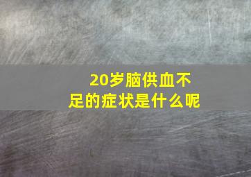 20岁脑供血不足的症状是什么呢