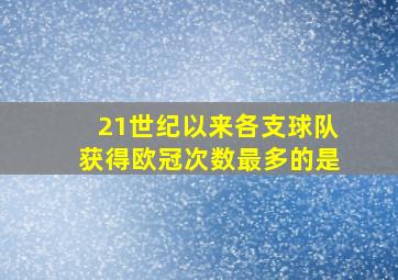 21世纪以来各支球队获得欧冠次数最多的是