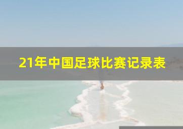 21年中国足球比赛记录表