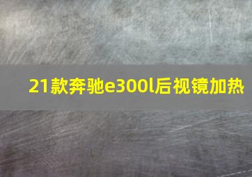 21款奔驰e300l后视镜加热