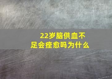 22岁脑供血不足会痊愈吗为什么