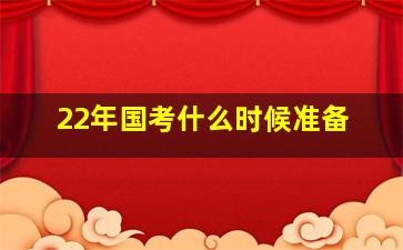 22年国考什么时候准备