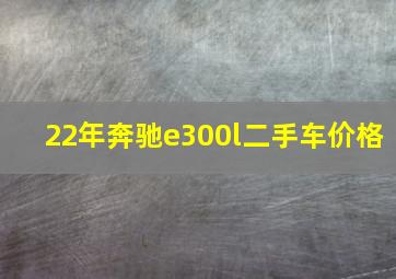 22年奔驰e300l二手车价格