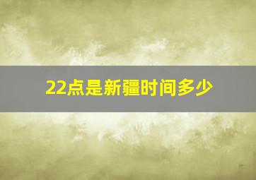 22点是新疆时间多少