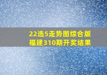 22选5走势图综合版福建310期开奖结果