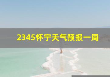 2345怀宁天气预报一周