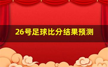 26号足球比分结果预测