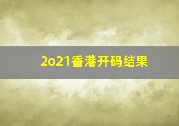 2o21香港开码结果