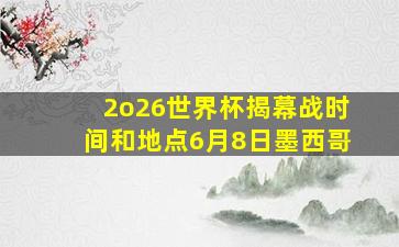 2o26世界杯揭幕战时间和地点6月8日墨西哥