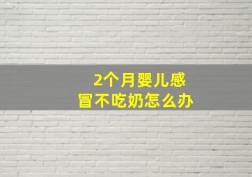 2个月婴儿感冒不吃奶怎么办