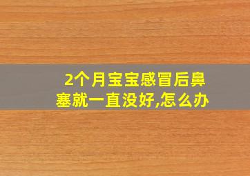 2个月宝宝感冒后鼻塞就一直没好,怎么办