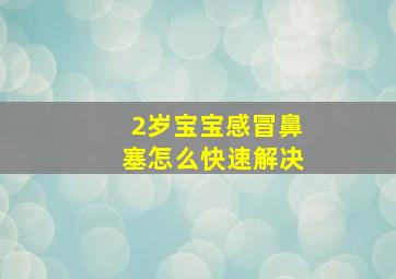 2岁宝宝感冒鼻塞怎么快速解决