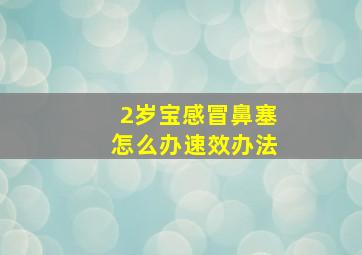 2岁宝感冒鼻塞怎么办速效办法