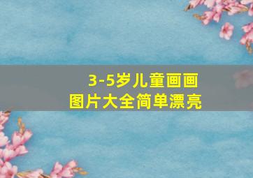 3-5岁儿童画画图片大全简单漂亮