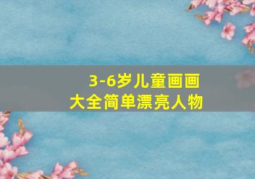 3-6岁儿童画画大全简单漂亮人物